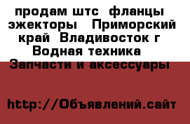 продам штс, фланцы, эжекторы - Приморский край, Владивосток г. Водная техника » Запчасти и аксессуары   